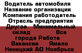 Водитель автомобиля › Название организации ­ Компания-работодатель › Отрасль предприятия ­ Другое › Минимальный оклад ­ 10 000 - Все города Работа » Вакансии   . Ямало-Ненецкий АО,Ноябрьск г.